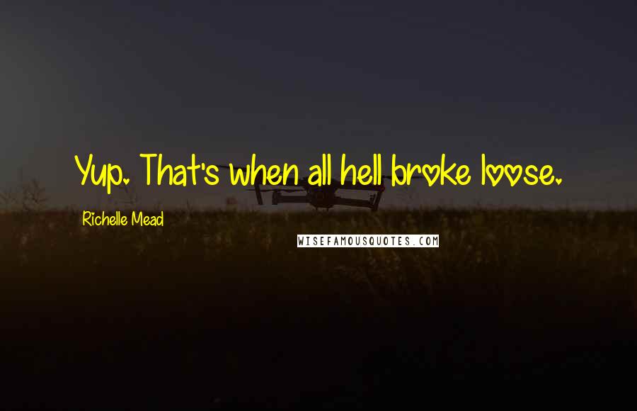 Richelle Mead Quotes: Yup. That's when all hell broke loose.