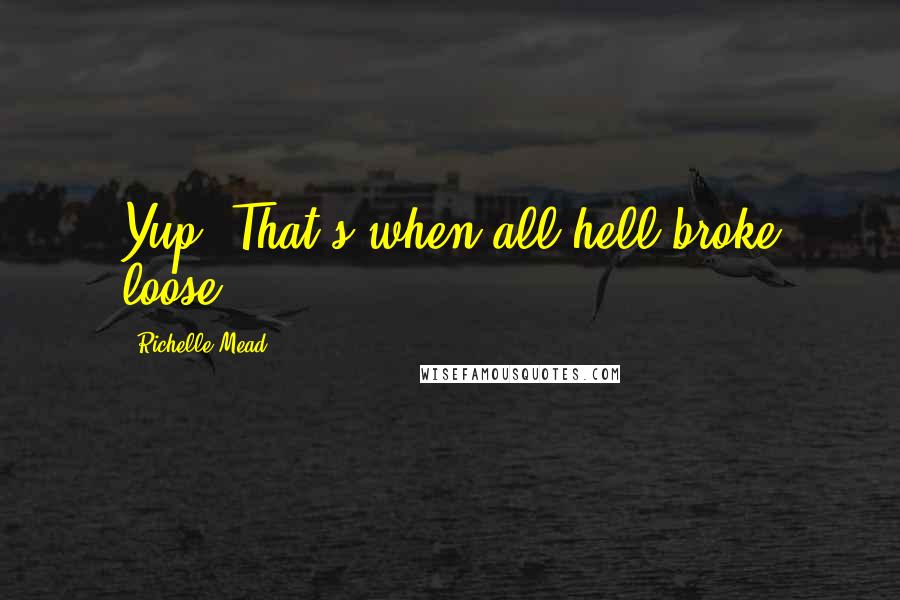 Richelle Mead Quotes: Yup. That's when all hell broke loose.