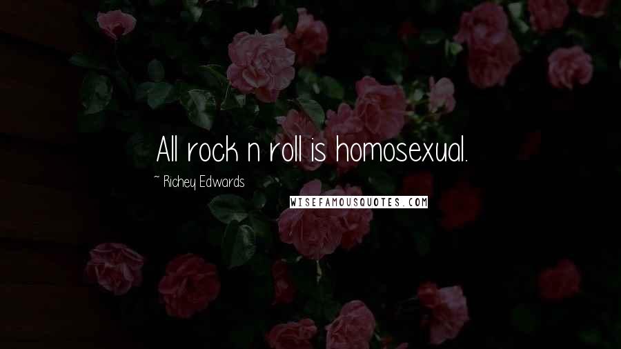 Richey Edwards Quotes: All rock n roll is homosexual.