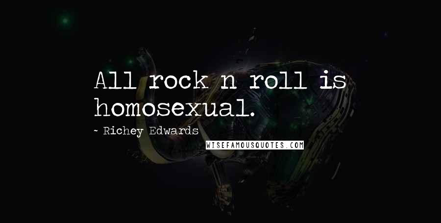 Richey Edwards Quotes: All rock n roll is homosexual.