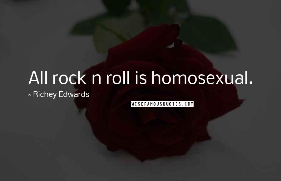 Richey Edwards Quotes: All rock n roll is homosexual.