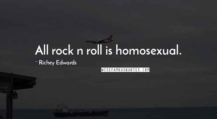 Richey Edwards Quotes: All rock n roll is homosexual.