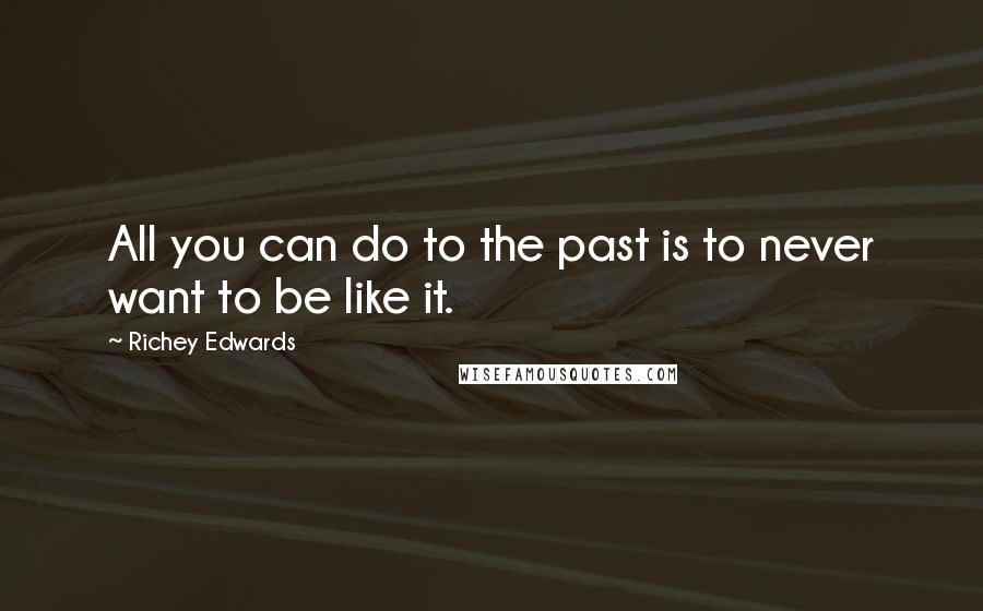 Richey Edwards Quotes: All you can do to the past is to never want to be like it.