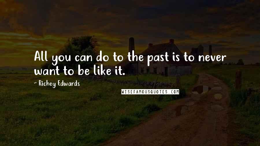 Richey Edwards Quotes: All you can do to the past is to never want to be like it.