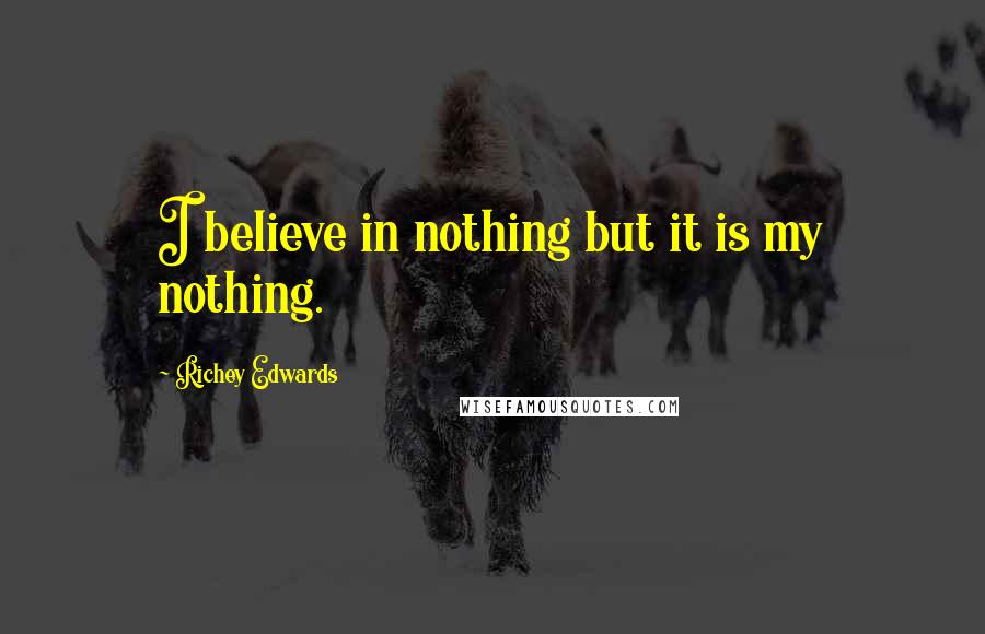 Richey Edwards Quotes: I believe in nothing but it is my nothing.