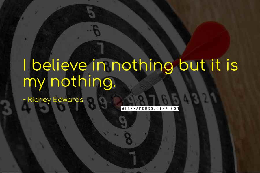 Richey Edwards Quotes: I believe in nothing but it is my nothing.