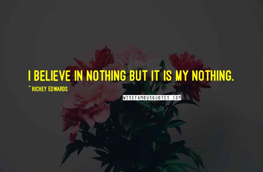 Richey Edwards Quotes: I believe in nothing but it is my nothing.