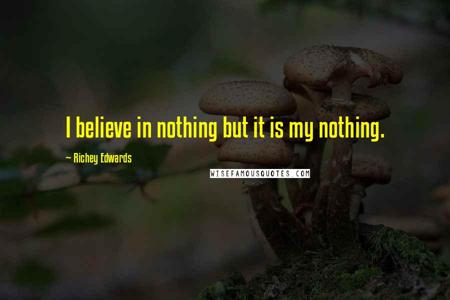 Richey Edwards Quotes: I believe in nothing but it is my nothing.