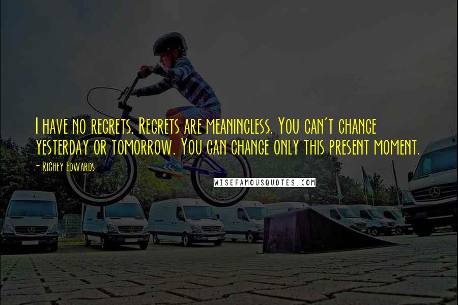 Richey Edwards Quotes: I have no regrets. Regrets are meaningless. You can't change yesterday or tomorrow. You can change only this present moment.