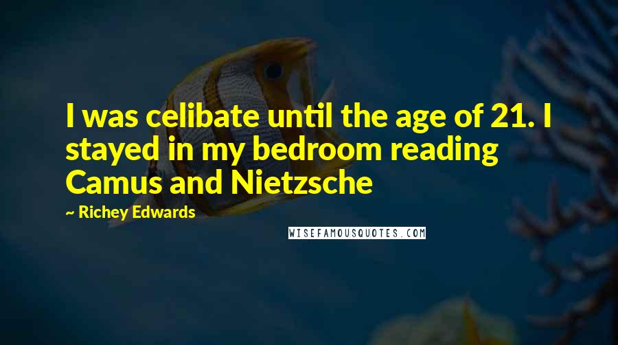 Richey Edwards Quotes: I was celibate until the age of 21. I stayed in my bedroom reading Camus and Nietzsche