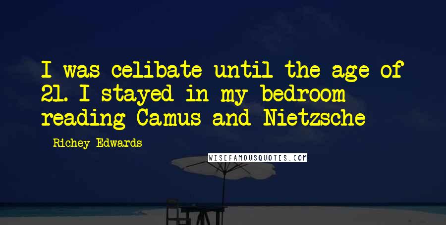 Richey Edwards Quotes: I was celibate until the age of 21. I stayed in my bedroom reading Camus and Nietzsche