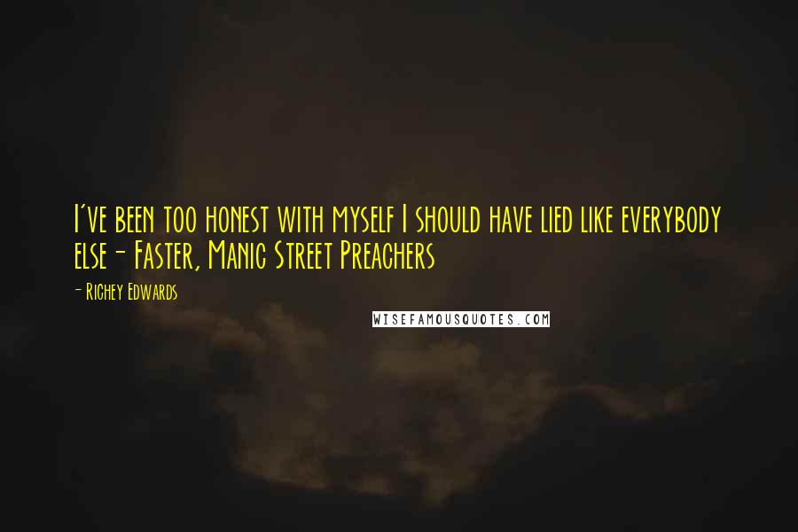 Richey Edwards Quotes: I've been too honest with myself I should have lied like everybody else- Faster, Manic Street Preachers