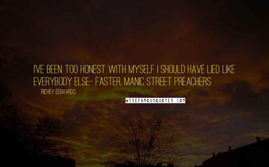 Richey Edwards Quotes: I've been too honest with myself I should have lied like everybody else- Faster, Manic Street Preachers