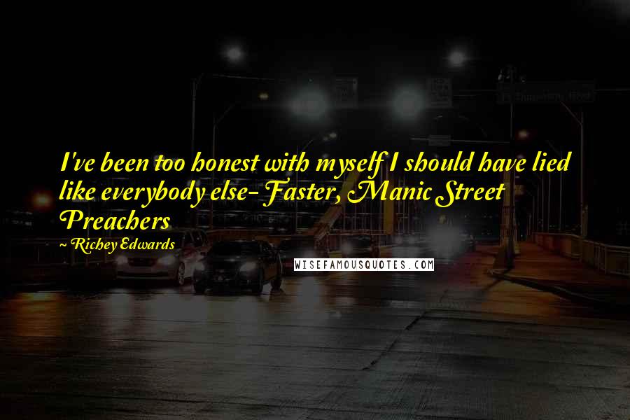 Richey Edwards Quotes: I've been too honest with myself I should have lied like everybody else- Faster, Manic Street Preachers