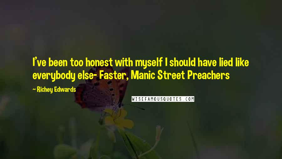 Richey Edwards Quotes: I've been too honest with myself I should have lied like everybody else- Faster, Manic Street Preachers