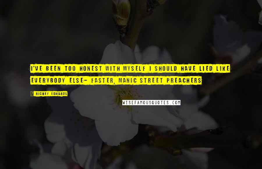 Richey Edwards Quotes: I've been too honest with myself I should have lied like everybody else- Faster, Manic Street Preachers