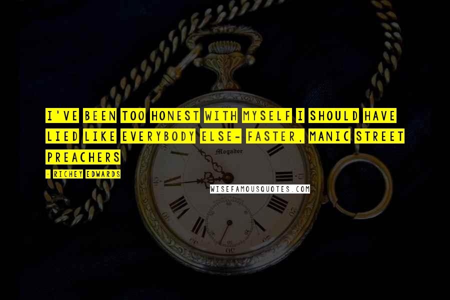 Richey Edwards Quotes: I've been too honest with myself I should have lied like everybody else- Faster, Manic Street Preachers