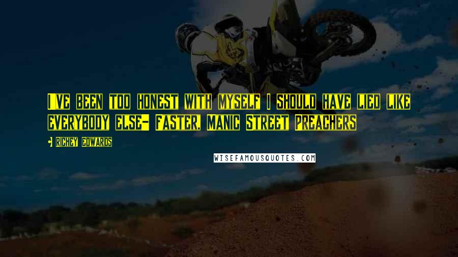 Richey Edwards Quotes: I've been too honest with myself I should have lied like everybody else- Faster, Manic Street Preachers
