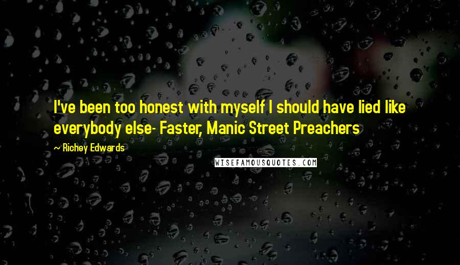 Richey Edwards Quotes: I've been too honest with myself I should have lied like everybody else- Faster, Manic Street Preachers