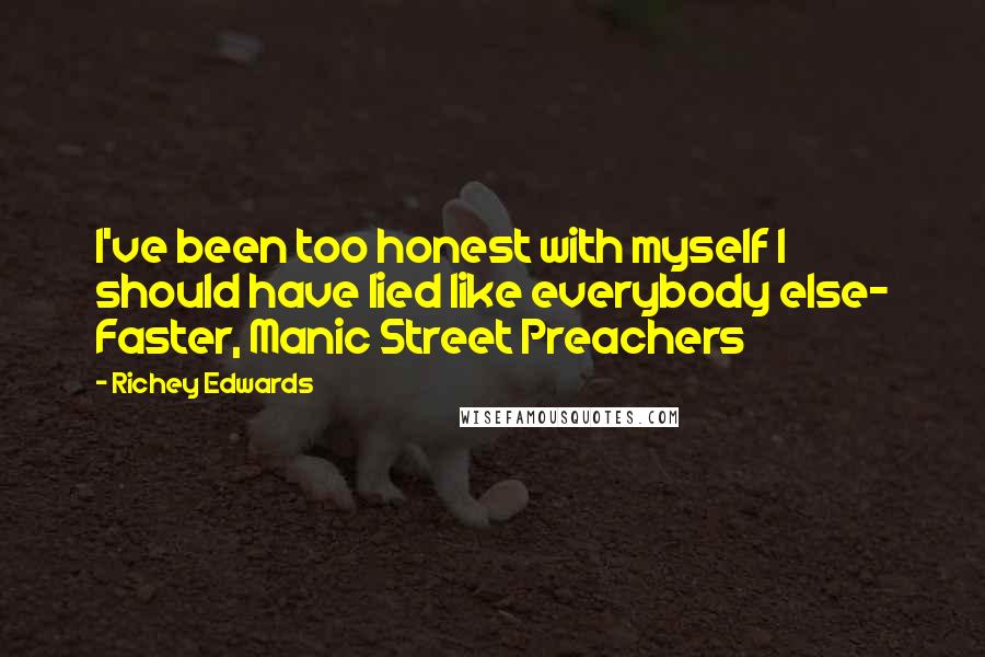 Richey Edwards Quotes: I've been too honest with myself I should have lied like everybody else- Faster, Manic Street Preachers