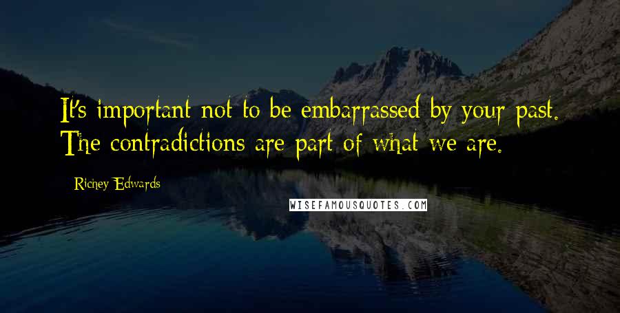 Richey Edwards Quotes: It's important not to be embarrassed by your past. The contradictions are part of what we are.