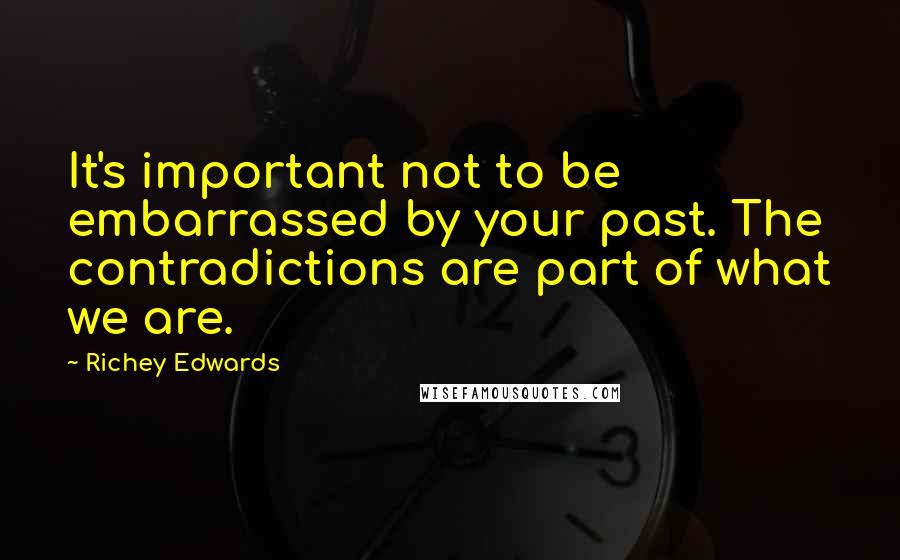 Richey Edwards Quotes: It's important not to be embarrassed by your past. The contradictions are part of what we are.