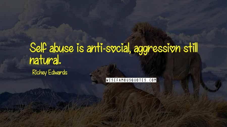 Richey Edwards Quotes: Self abuse is anti-social, aggression still natural.