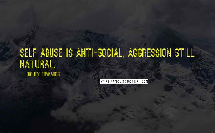Richey Edwards Quotes: Self abuse is anti-social, aggression still natural.