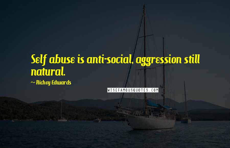 Richey Edwards Quotes: Self abuse is anti-social, aggression still natural.