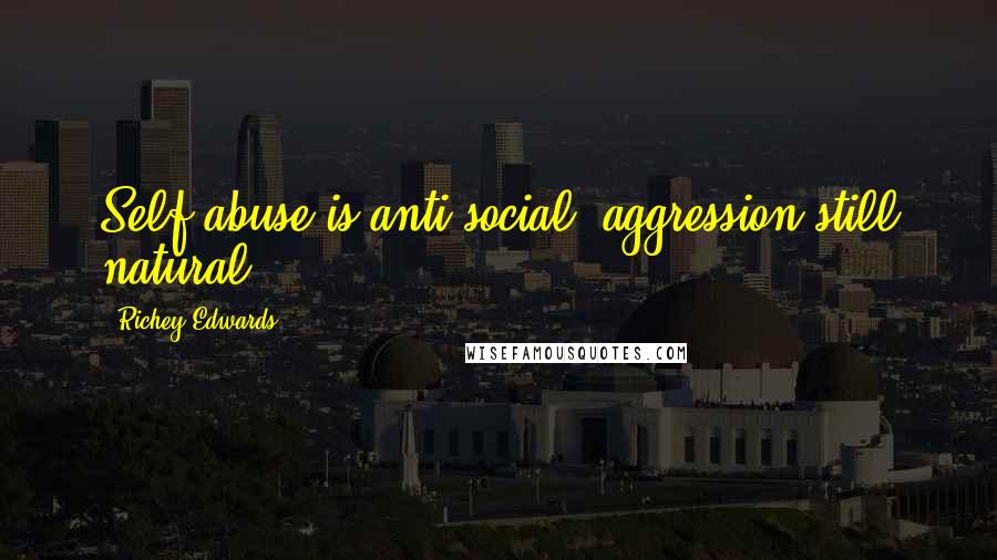 Richey Edwards Quotes: Self abuse is anti-social, aggression still natural.