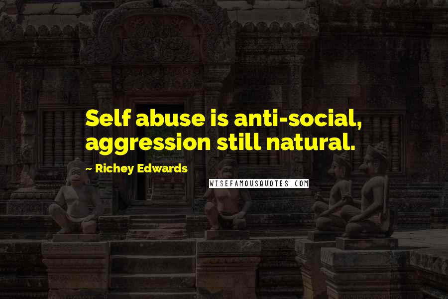 Richey Edwards Quotes: Self abuse is anti-social, aggression still natural.