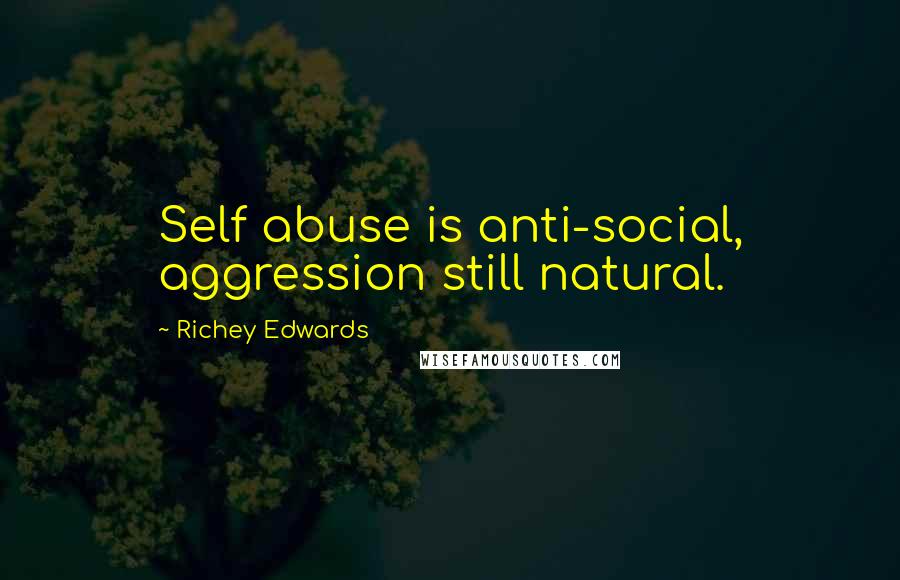 Richey Edwards Quotes: Self abuse is anti-social, aggression still natural.
