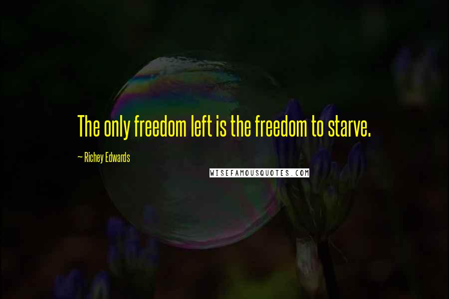 Richey Edwards Quotes: The only freedom left is the freedom to starve.
