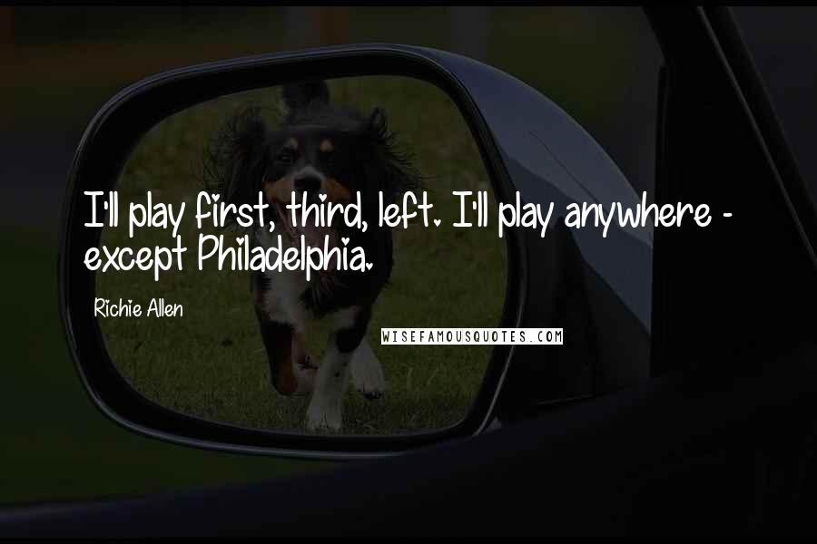 Richie Allen Quotes: I'll play first, third, left. I'll play anywhere - except Philadelphia.