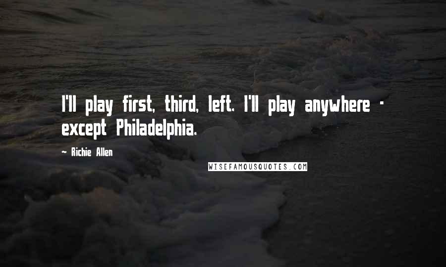 Richie Allen Quotes: I'll play first, third, left. I'll play anywhere - except Philadelphia.