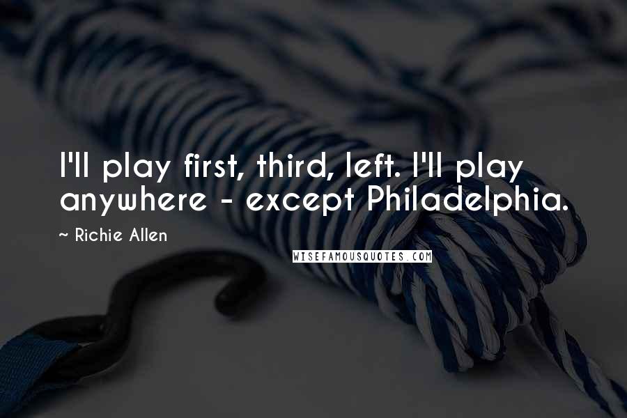 Richie Allen Quotes: I'll play first, third, left. I'll play anywhere - except Philadelphia.