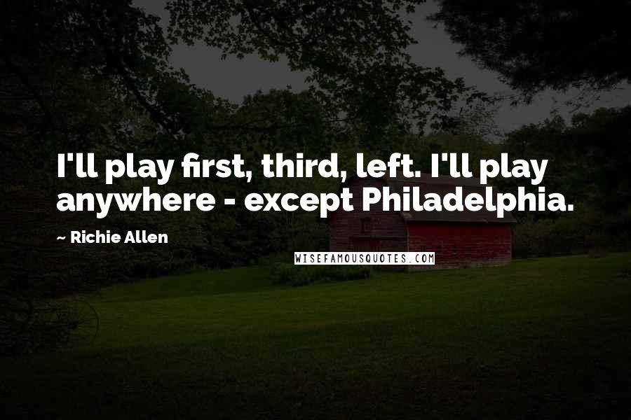 Richie Allen Quotes: I'll play first, third, left. I'll play anywhere - except Philadelphia.