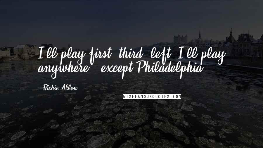 Richie Allen Quotes: I'll play first, third, left. I'll play anywhere - except Philadelphia.