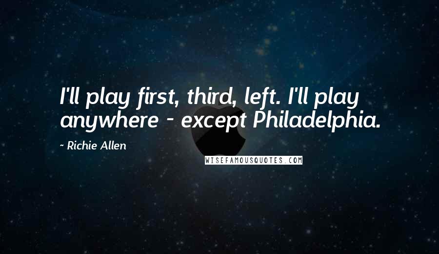 Richie Allen Quotes: I'll play first, third, left. I'll play anywhere - except Philadelphia.