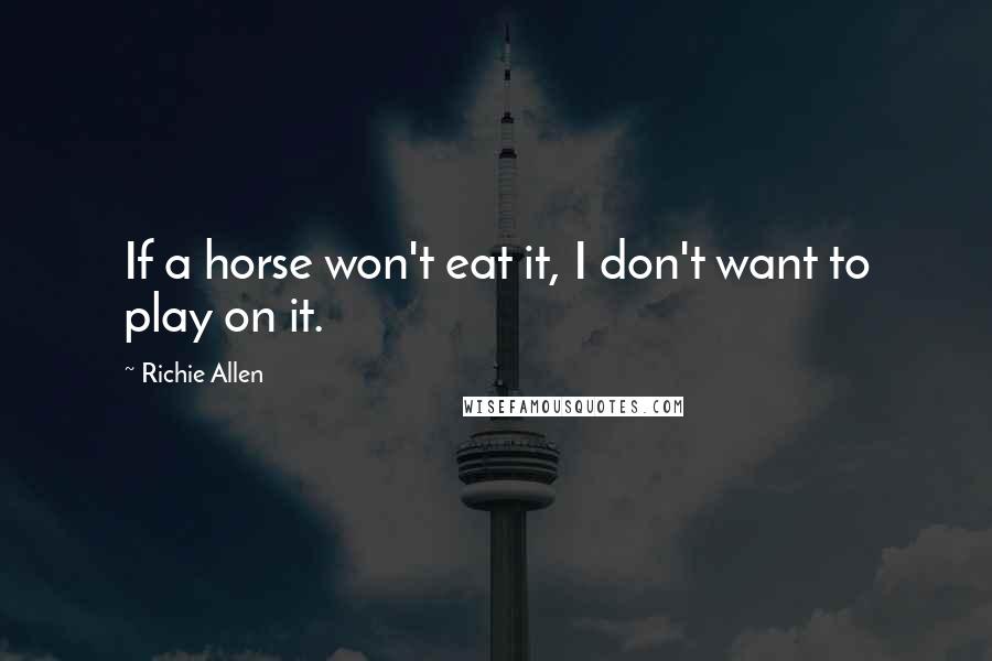 Richie Allen Quotes: If a horse won't eat it, I don't want to play on it.