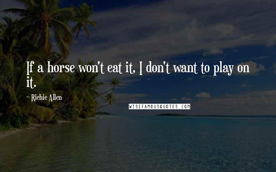 Richie Allen Quotes: If a horse won't eat it, I don't want to play on it.