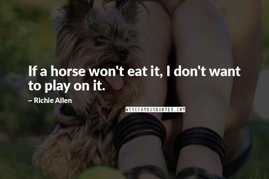 Richie Allen Quotes: If a horse won't eat it, I don't want to play on it.