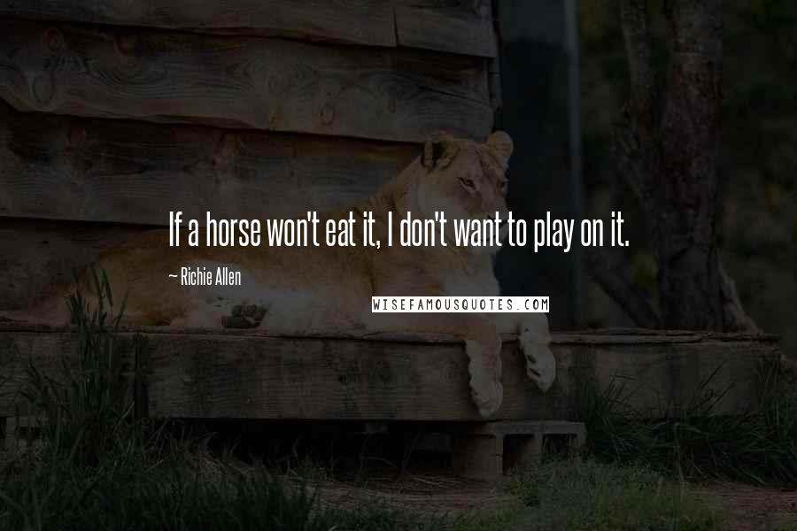 Richie Allen Quotes: If a horse won't eat it, I don't want to play on it.