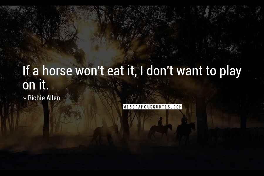 Richie Allen Quotes: If a horse won't eat it, I don't want to play on it.
