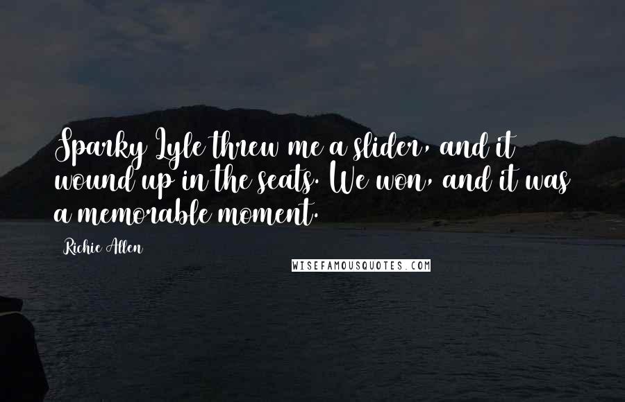 Richie Allen Quotes: Sparky Lyle threw me a slider, and it wound up in the seats. We won, and it was a memorable moment.