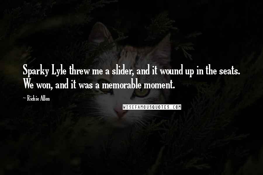 Richie Allen Quotes: Sparky Lyle threw me a slider, and it wound up in the seats. We won, and it was a memorable moment.