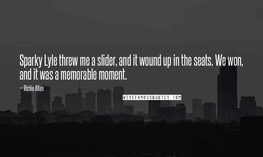 Richie Allen Quotes: Sparky Lyle threw me a slider, and it wound up in the seats. We won, and it was a memorable moment.