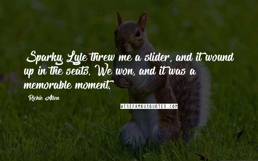 Richie Allen Quotes: Sparky Lyle threw me a slider, and it wound up in the seats. We won, and it was a memorable moment.