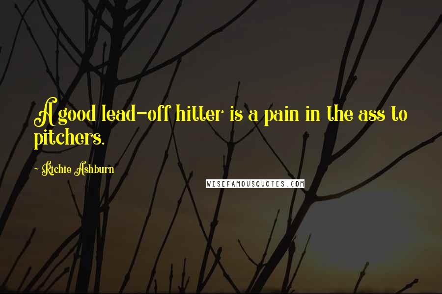 Richie Ashburn Quotes: A good lead-off hitter is a pain in the ass to pitchers.