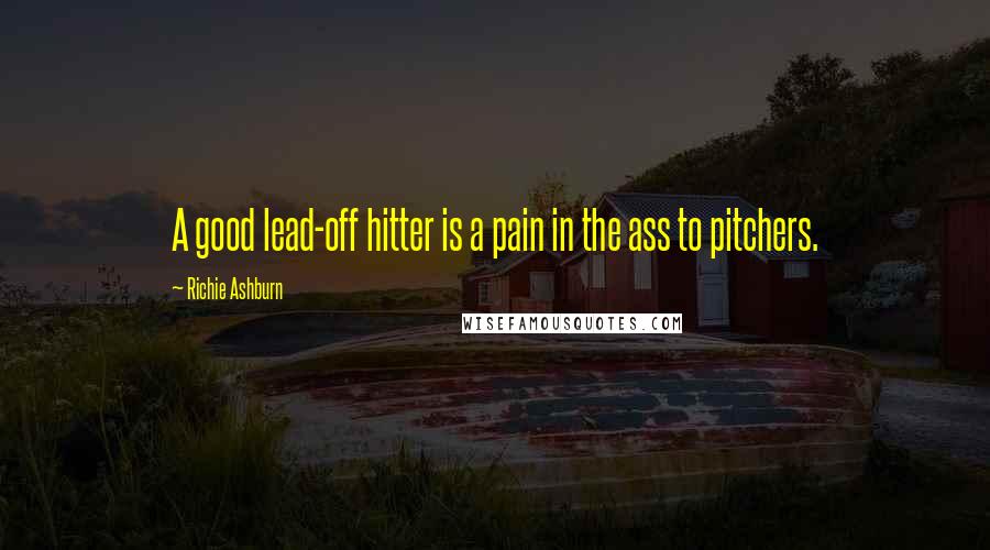 Richie Ashburn Quotes: A good lead-off hitter is a pain in the ass to pitchers.